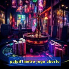 palpit?metro jogo aberto