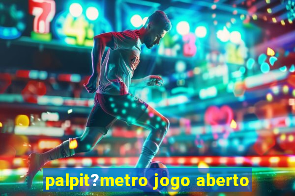 palpit?metro jogo aberto