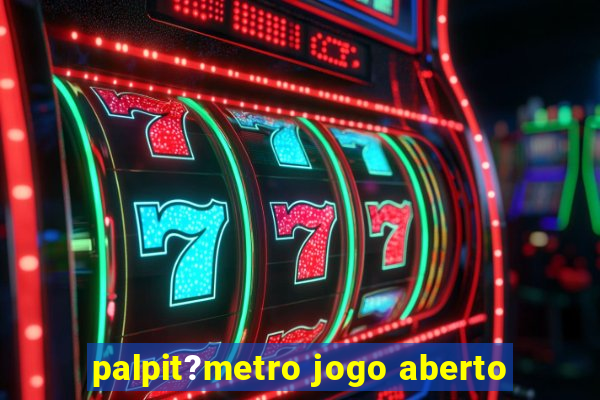 palpit?metro jogo aberto