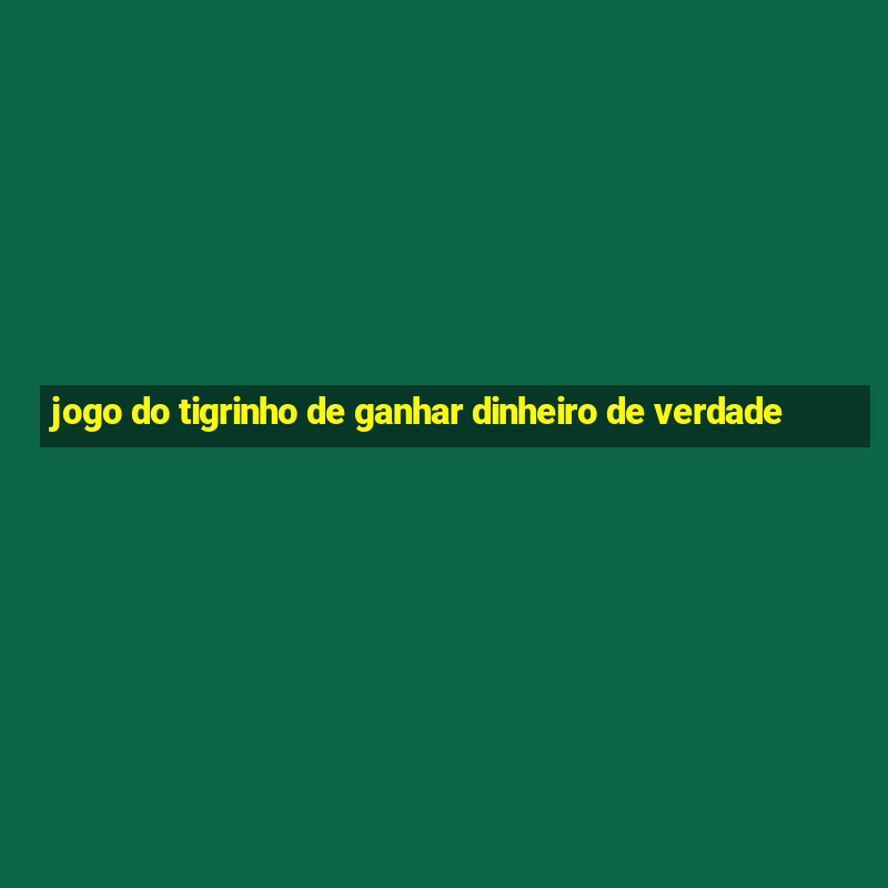 jogo do tigrinho de ganhar dinheiro de verdade