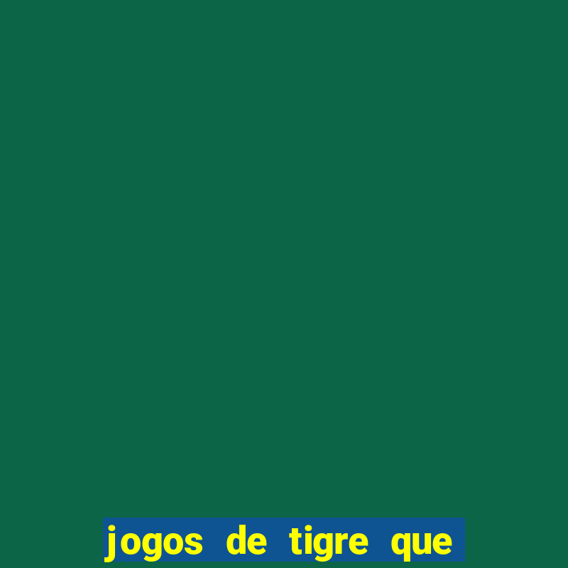 jogos de tigre que ganha dinheiro