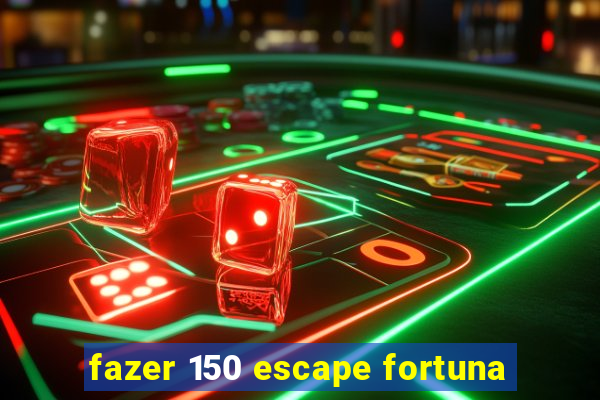 fazer 150 escape fortuna