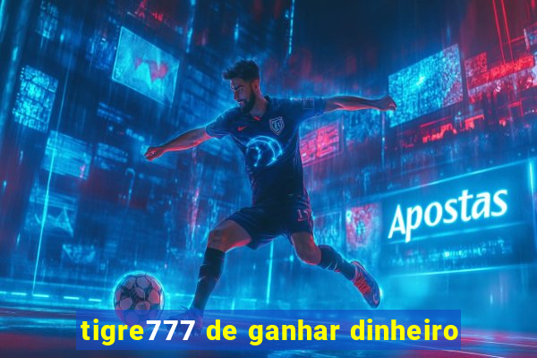 tigre777 de ganhar dinheiro