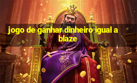 jogo de ganhar dinheiro igual a blaze