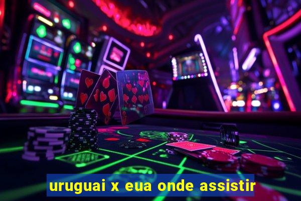 uruguai x eua onde assistir