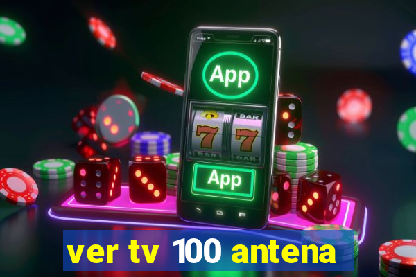 ver tv 100 antena