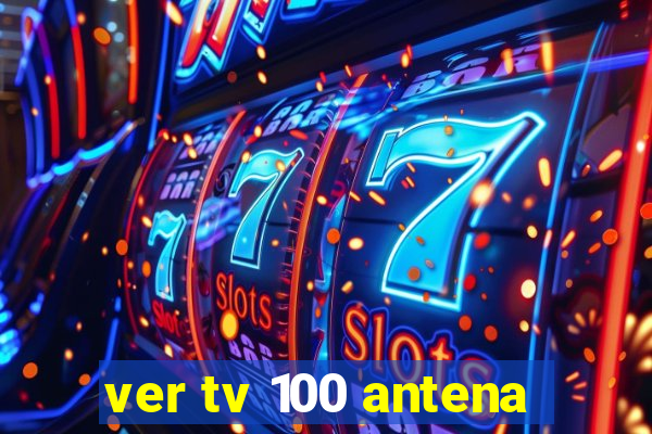 ver tv 100 antena