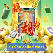 a tribe called west