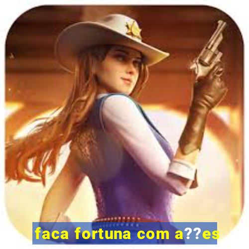 faca fortuna com a??es