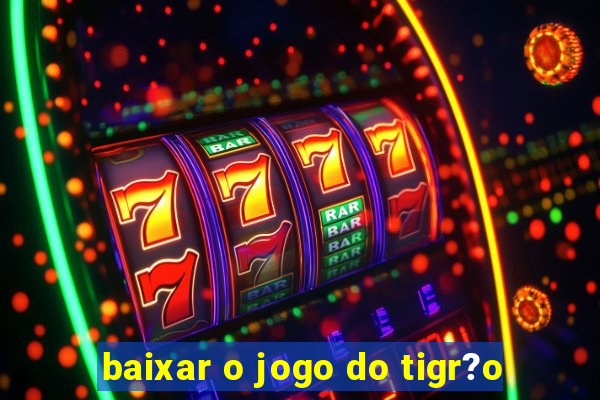 baixar o jogo do tigr?o