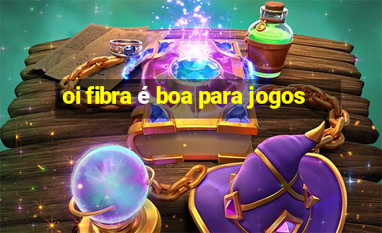 oi fibra é boa para jogos