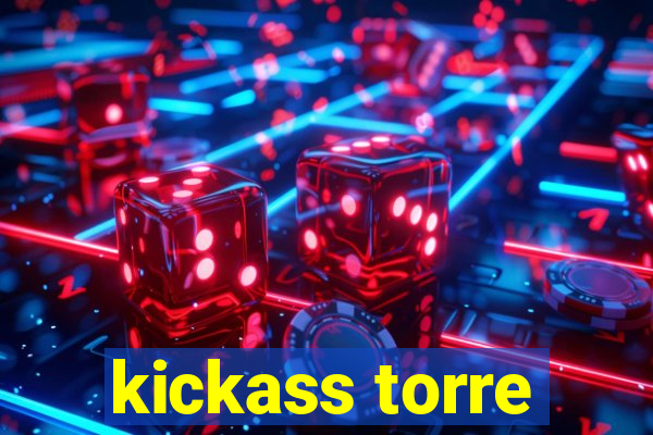 kickass torre