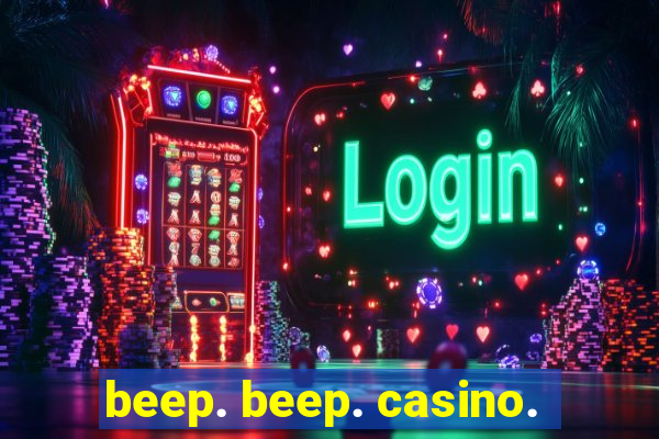 beep. beep. casino.