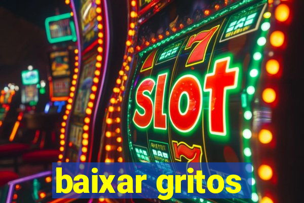 baixar gritos