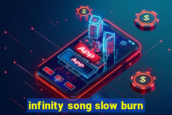 infinity song slow burn