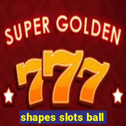 shapes slots ball