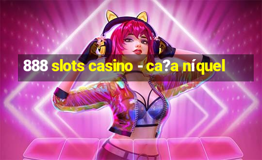 888 slots casino - ca?a níquel