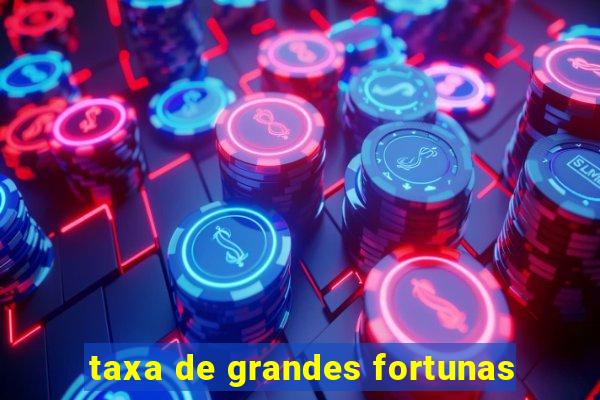 taxa de grandes fortunas