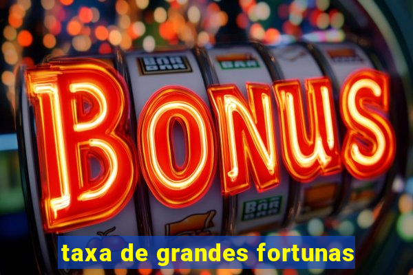 taxa de grandes fortunas