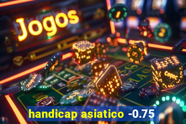 handicap asiatico -0.75