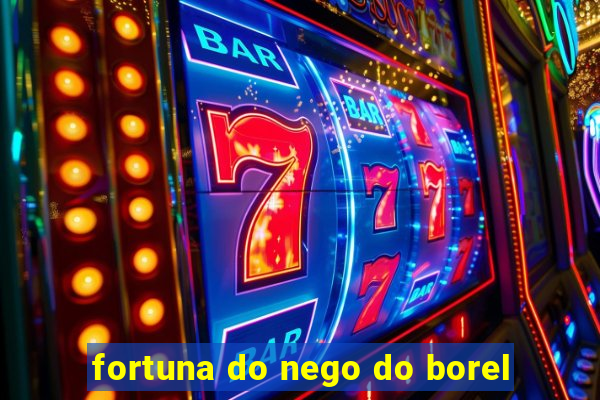 fortuna do nego do borel