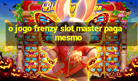 o jogo frenzy slot master paga mesmo