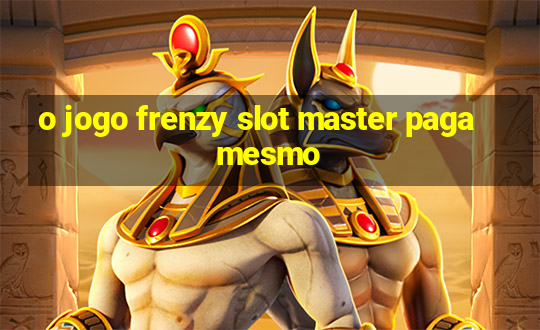 o jogo frenzy slot master paga mesmo