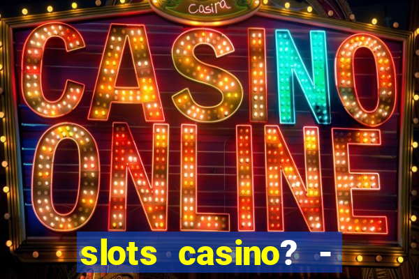 slots casino? - fortune king