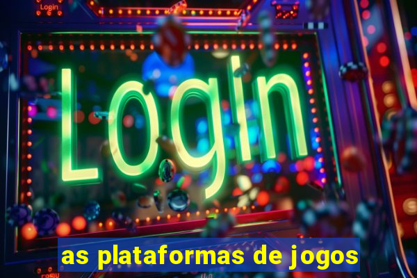 as plataformas de jogos