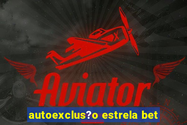 autoexclus?o estrela bet