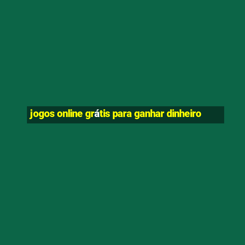 jogos online grátis para ganhar dinheiro