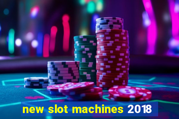 new slot machines 2018