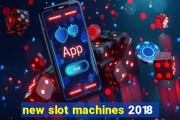 new slot machines 2018