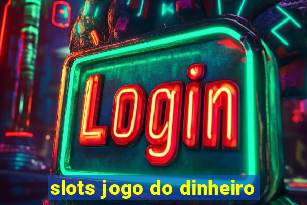 slots jogo do dinheiro