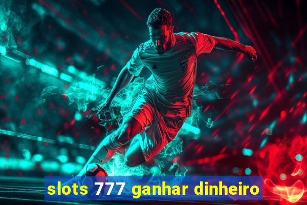 slots 777 ganhar dinheiro