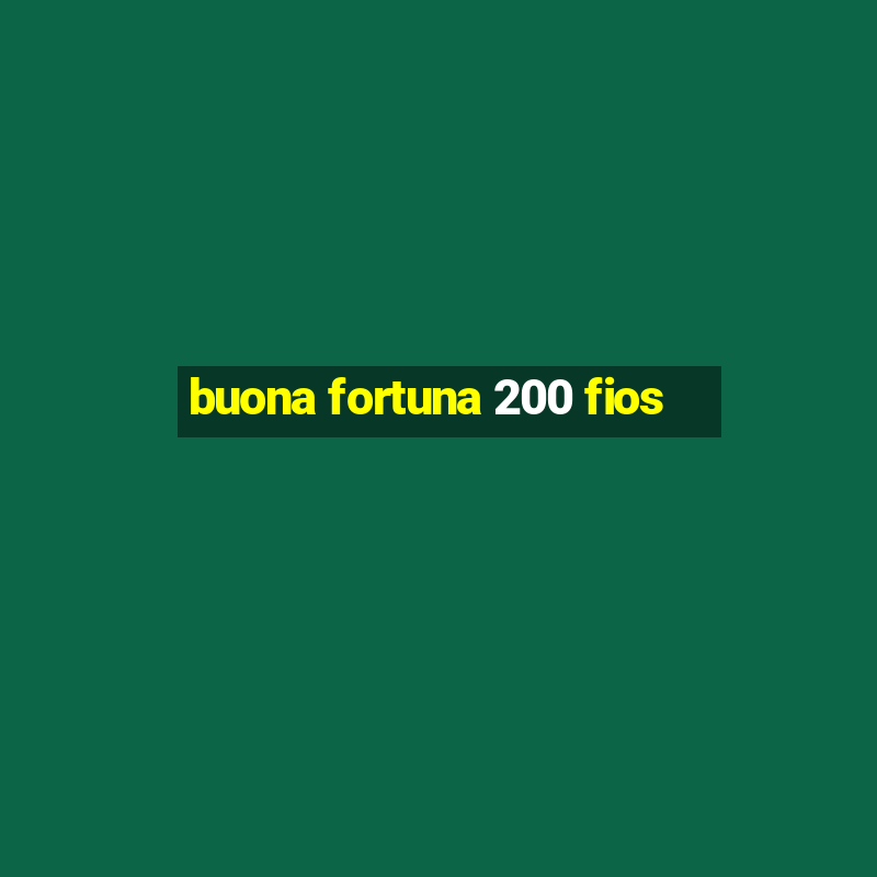 buona fortuna 200 fios