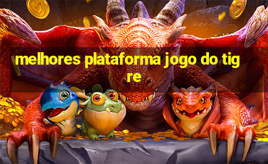 melhores plataforma jogo do tigre