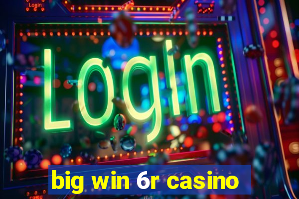 big win 6r casino