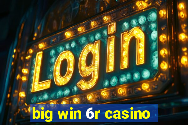 big win 6r casino