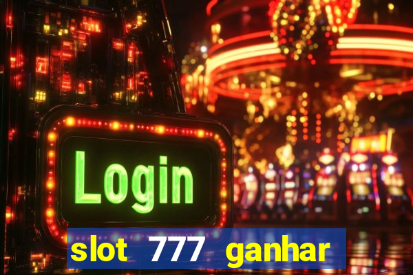 slot 777 ganhar dinheiro sem depositar