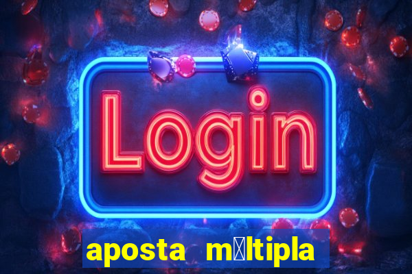 aposta m煤ltipla como funciona