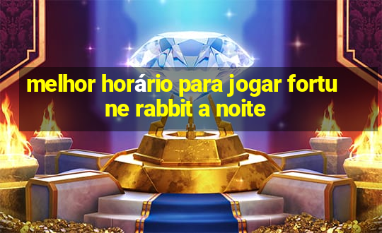 melhor horário para jogar fortune rabbit a noite