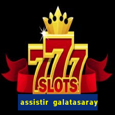 assistir galatasaray ao vivo