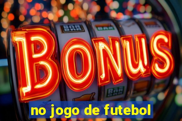 no jogo de futebol