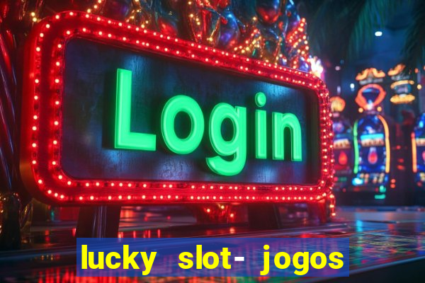 lucky slot- jogos de cassino