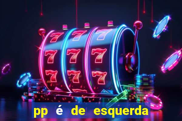 pp é de esquerda ou direita