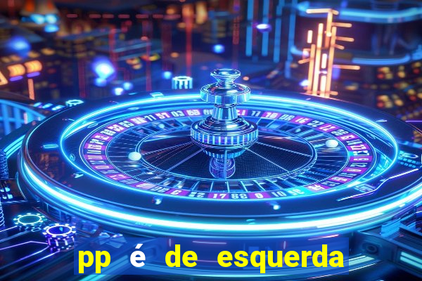 pp é de esquerda ou direita