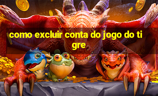 como excluir conta do jogo do tigre