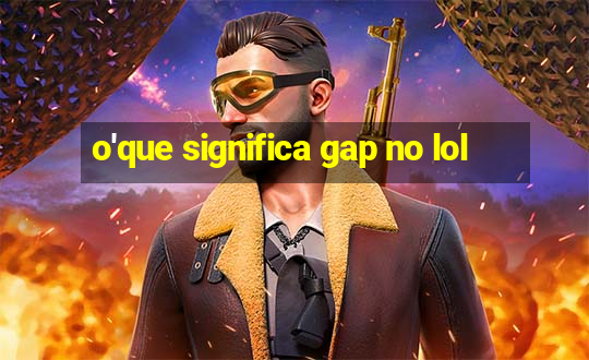 o'que significa gap no lol