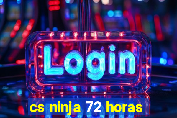 cs ninja 72 horas